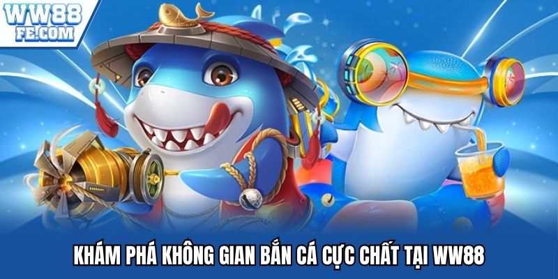 Khám phá không gian bắn cá cực chất tại WW88