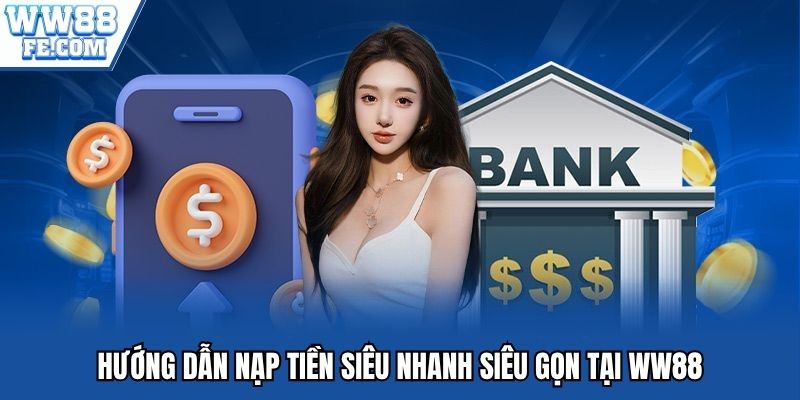 Hướng dẫn nạp tiền siêu nhanh siêu gọn tại WW88
